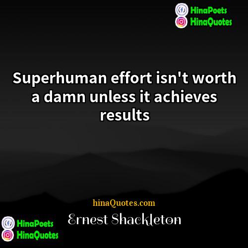 Ernest Shackleton Quotes | Superhuman effort isn't worth a damn unless